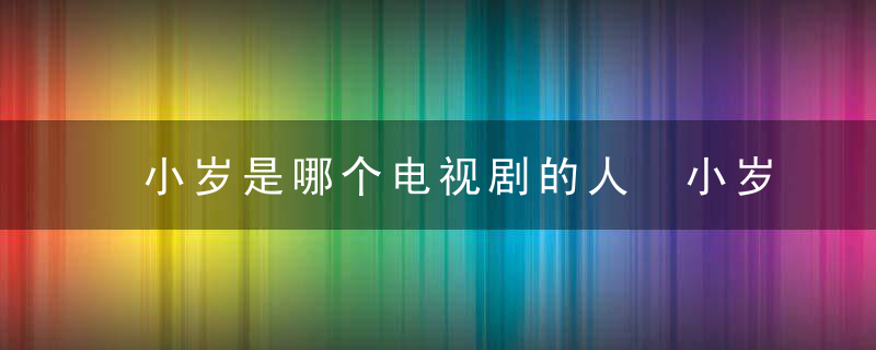 小岁是哪个电视剧的人 小岁是什么电视剧的人